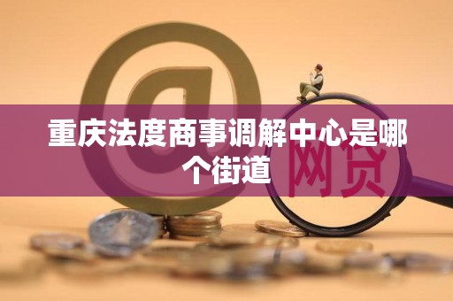 重庆法度商事调解中心是哪个街道