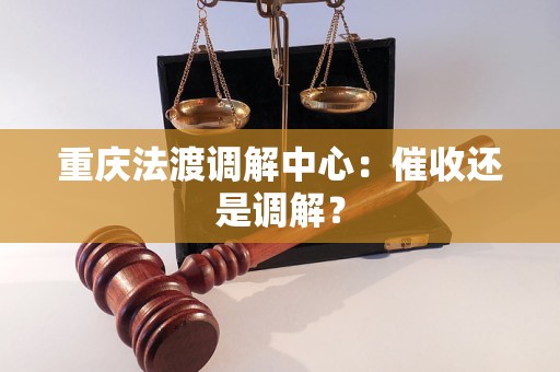 重庆法渡调解中心:催收还是调解?