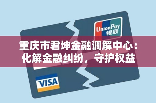 重庆市君坤金融调解中心:化解金融纠纷,守护权益
