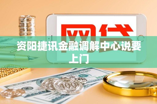 资阳捷讯金融调解中心说要上门