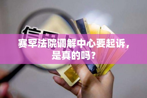 赛罕法院调解中心要起诉，是真的吗？