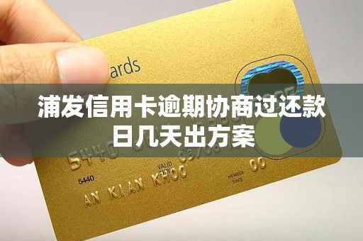 浦发信用卡逾期协商过还款日几天出方案