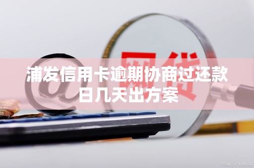 浦发信用卡逾期协商过还款日几天出方案