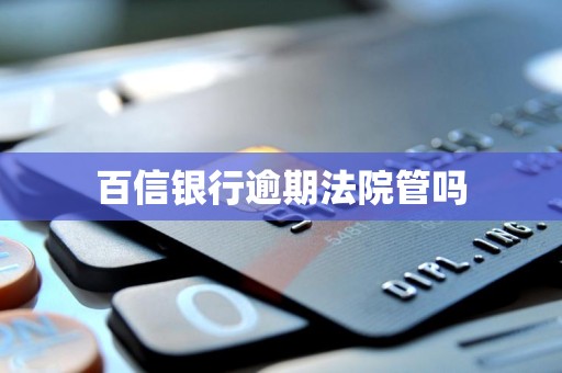 百信银行逾期法院管吗