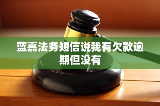 蓝嘉法务短信说我有欠款逾期但没有