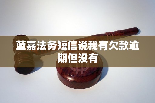 蓝嘉法务短信说我有欠款逾期但没有
