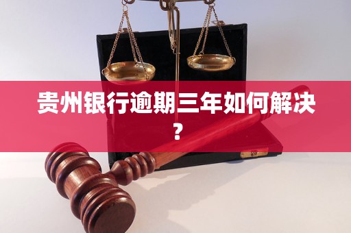 贵州银行逾期三年如何解决？