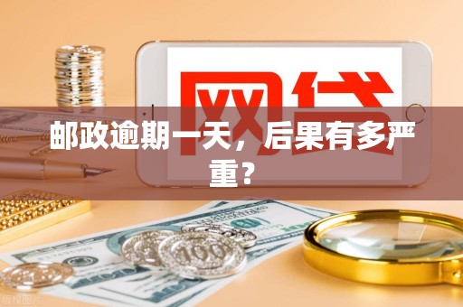 邮政逾期一天,后果有多严重?