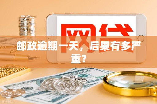 邮政逾期一天,后果有多严重?