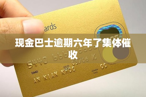 现金巴士逾期六年了集体催收