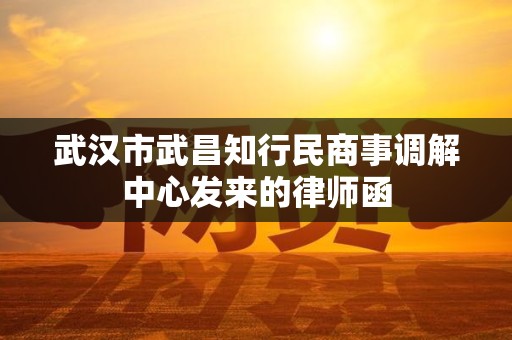 武汉市武昌知行民商事调解中心发来的律师函