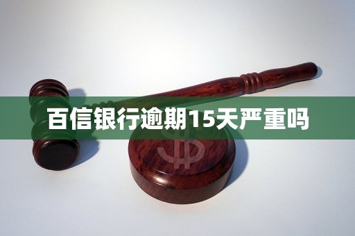 百信银行逾期15天严重吗