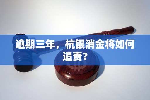 逾期三年,杭银消金将如何追责?