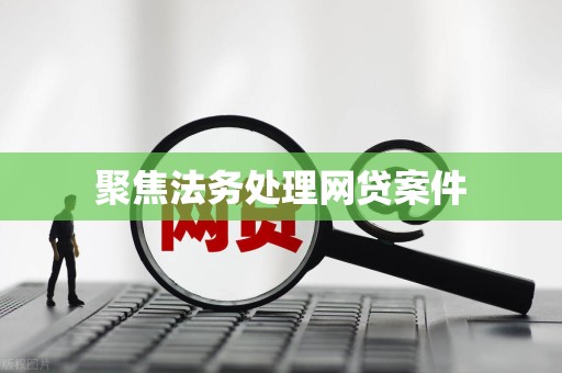 聚焦法务处理网贷案件