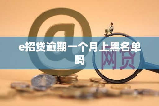 e招贷逾期一个月上黑名单吗