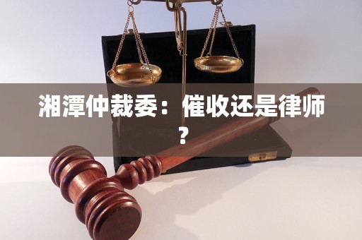 湘潭仲裁委:催收还是律师?