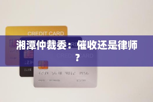 湘潭仲裁委:催收还是律师?