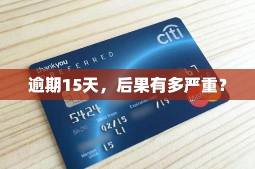 逾期15天,后果有多严重?