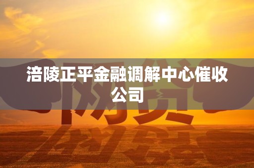 涪陵正平金融调解中心催收公司