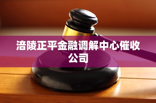 涪陵正平金融调解中心催收公司
