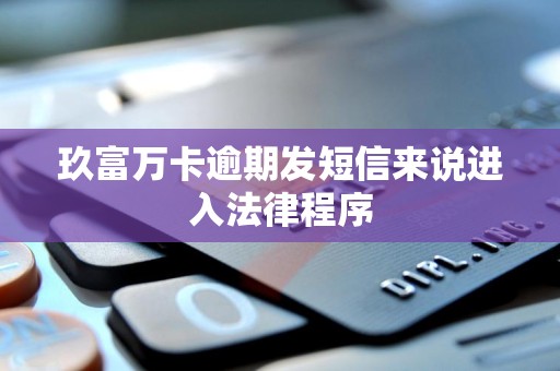 玖富万卡逾期发短信来说进入法律程序