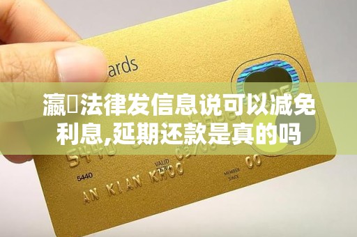瀛濎法律发信息说可以减免利息,延期还款是真的吗