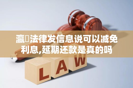 瀛濎法律发信息说可以减免利息,延期还款是真的吗