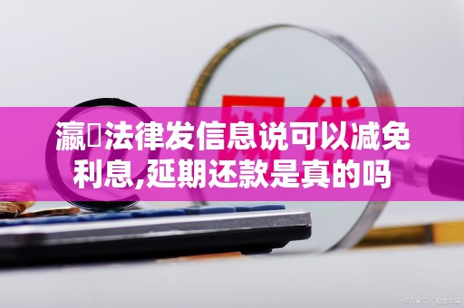 瀛濎法律发信息说可以减免利息,延期还款是真的吗