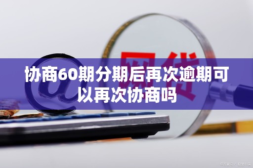 协商60期分期后再次逾期可以再次协商吗