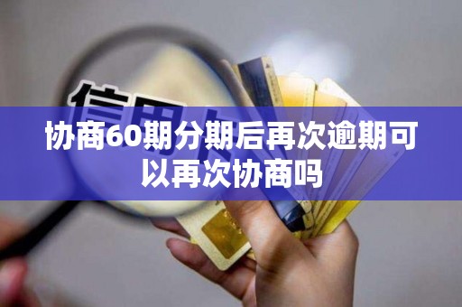协商60期分期后再次逾期可以再次协商吗