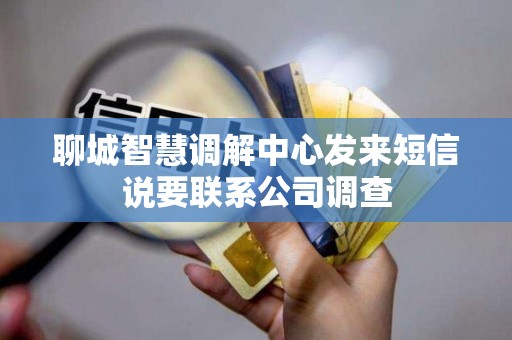 聊城智慧调解中心发来短信说要联系公司调查