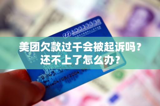 美团欠款过千会被起诉吗?还不上了怎么办?