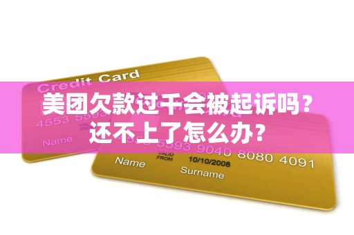 美团欠款过千会被起诉吗?还不上了怎么办?