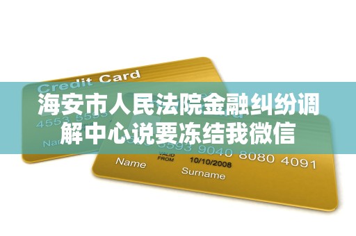 海安市人民法院金融纠纷调解中心说要冻结我微信