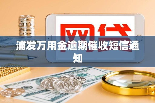 浦发万用金逾期催收短信通知