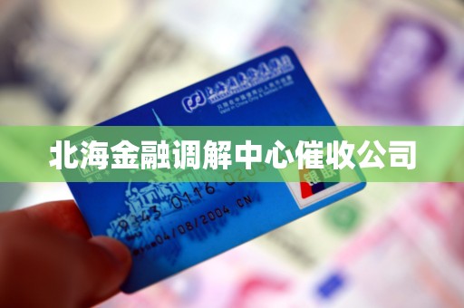 北海金融调解中心催收公司