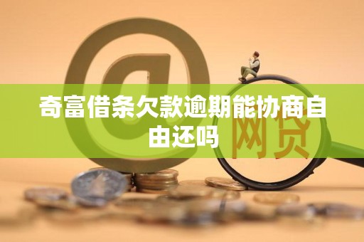奇富借条欠款逾期能协商自由还吗