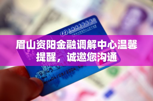 眉山资阳金融调解中心温馨提醒,诚邀您沟通