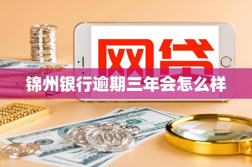 锦州银行逾期三年会怎么样