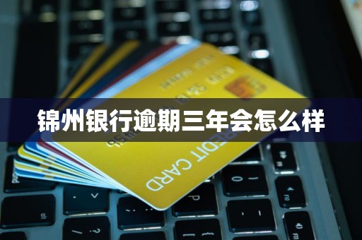 锦州银行逾期三年会怎么样