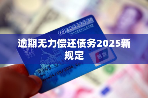 逾期无力偿还债务2025新规定