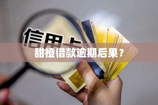 甜橙借款逾期后果?