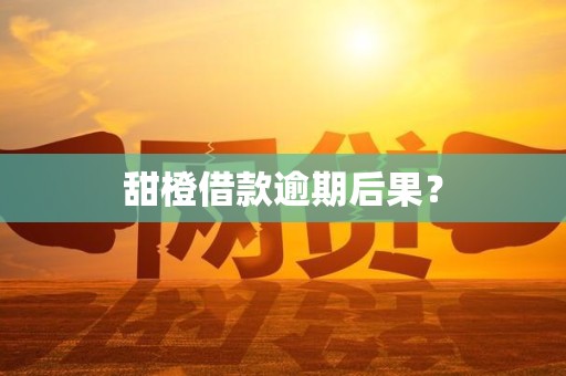 甜橙借款逾期后果?