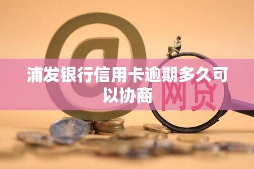 浦发银行信用卡逾期多久可以协商