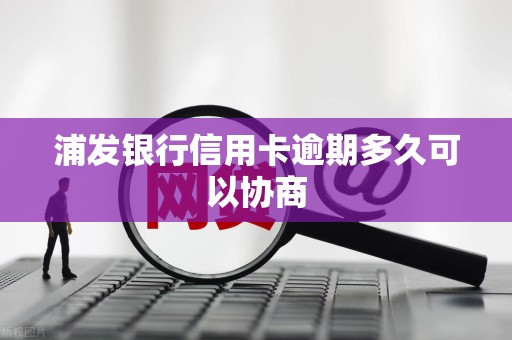浦发银行信用卡逾期多久可以协商