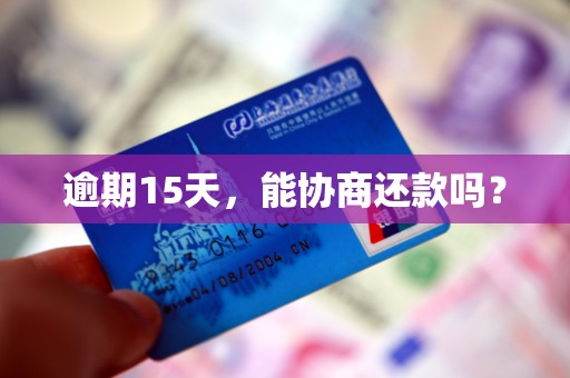 逾期15天,能协商还款吗?