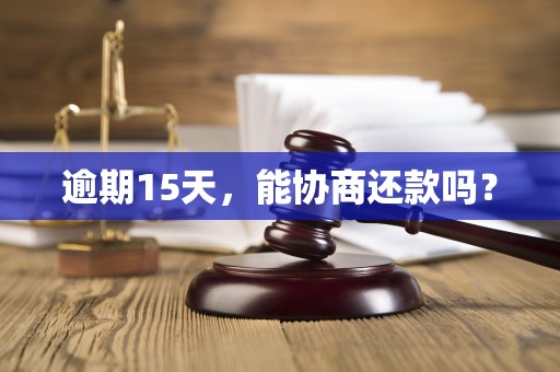 逾期15天,能协商还款吗?