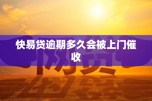 快易贷逾期多久会被上门催收