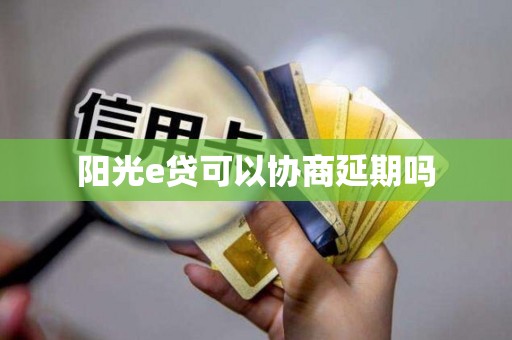 阳光e贷可以协商延期吗