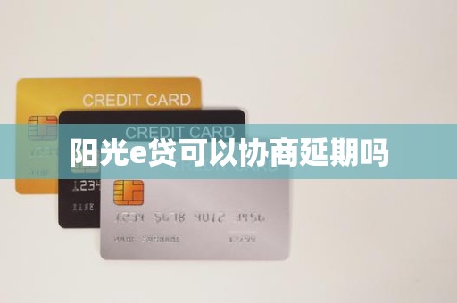 阳光e贷可以协商延期吗